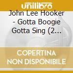 John Lee Hooker - Gotta Boogie Gotta Sing (2 Cd) cd musicale di John Lee Hooker