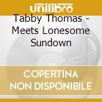 Tabby Thomas - Meets Lonesome Sundown cd musicale di Tabby Thomas