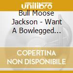Bull Moose Jackson - Want A Bowlegged Woman: Greatest Hits 1945-1955 cd