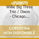 Willie Big Three Trio / Dixon - Chicago Harmonisers: Their Greatest Recordings cd