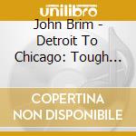 John Brim - Detroit To Chicago: Tough Blues Of John Brim 50-56 cd musicale di John Brim