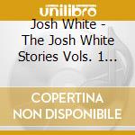 Josh White - The Josh White Stories Vols. 1 & 2 cd musicale