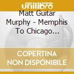 Matt Guitar Murphy - Memphis To Chicago 1952-1961 cd