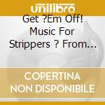 Get ?Em Off! Music For Strippers ? From Burlesque To Strip Clubs / Various cd