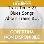 Train Time: 27 Blues Songs About Trains & Train cd