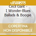 Cecil Gant - I Wonder-Blues Ballads & Boogie cd musicale