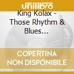 King Kolax - Those Rhythm & Blues 1948-1960 cd musicale
