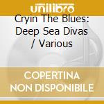 Cryin The Blues: Deep Sea Divas / Various cd musicale