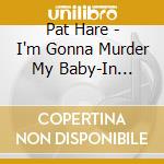 Pat Hare - I'm Gonna Murder My Baby-In Session 1952-1960 cd