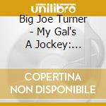 Big Joe Turner - My Gal's A Jockey: 1946-1950 cd