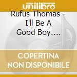 Rufus Thomas - I'll Be A Good Boy. Singles & Rarities 1950-1962 cd