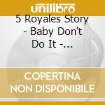 5 Royales Story - Baby Don't Do It - Part One 1951-1956 cd