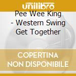 Pee Wee King - Western Swing Get Together cd musicale di Pee Wee King