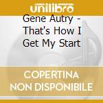 Gene Autry - That's How I Get My Start cd musicale di Gene Autry