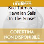 Bud Tutmarc - Hawaiian Sails In The Sunset cd