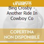 Bing Crosby - Another Ride In Cowboy Co cd musicale di Bing Crosby