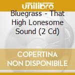 Bluegrass - That High Lonesome Sound (2 Cd) cd musicale di Bluegrass