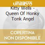 Kitty Wells - Queen Of Honky Tonk Angel cd musicale di Kitty Wells