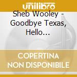 Sheb Wooley - Goodbye Texas, Hello Tennessee 1950-1962 cd musicale di Sheb Wooley