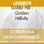 Goldie Hill - Golden Hillbilly cd musicale di Goldie Hill