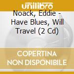 Noack, Eddie - Have Blues, Will Travel (2 Cd) cd