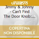 Jimmy & Johnny - Can't Find The Door Knob: Selected Singles 1954-61 cd musicale