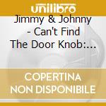 Jimmy & Johnny - Can't Find The Door Knob: Selected Singles 1954-61 cd