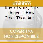 Roy / Evans,Dale Rogers - How Great Thou Art: May The Good Lord Take A Likin cd