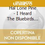 Hal Lone Pine - I Heard The Bluebirds Sing cd musicale