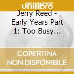 Jerry Reed - Early Years Part 1: Too Busy Cryin The Blues 55-57 cd