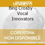 Bing Crosby - Vocal Innovators cd musicale di Bing Crosby