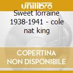 Sweet lorraine 1938-1941 - cole nat king cd musicale di Cole nat king