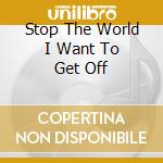 Stop The World I Want To Get Off cd musicale
