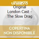 Original London Cast - The Slow Drag cd musicale
