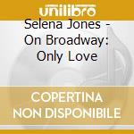 Selena Jones - On Broadway: Only Love cd