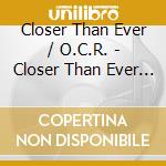 Closer Than Ever / O.C.R. - Closer Than Ever / O.C.R. cd musicale di Closer Than Ever / O.C.R.
