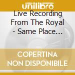 Live Recording From The Royal - Same Place Another Time cd