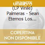 (LP Vinile) Palmeras - Sean Eternos Los Palmeras vinile