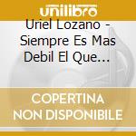 Uriel Lozano - Siempre Es Mas Debil El Que Se Enamora cd