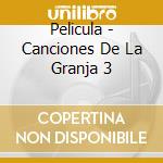 Pelicula - Canciones De La Granja 3 cd musicale di Pelicula