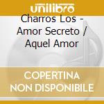 Charros Los - Amor Secreto / Aquel Amor cd musicale di Charros Los