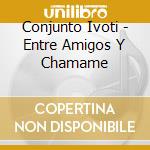 Conjunto Ivoti - Entre Amigos Y Chamame cd musicale di Conjunto Ivoti