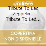 Tribute To Led Zeppelin - Tribute To Led Zeppelin cd musicale di Tribute To Led Zeppelin