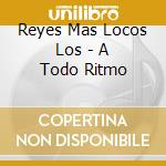 Reyes Mas Locos Los - A Todo Ritmo cd musicale di Reyes Mas Locos Los