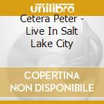 Cetera Peter - Live In Salt Lake City cd musicale di Cetera Peter