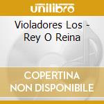 Violadores Los - Rey O Reina cd musicale di Violadores Los