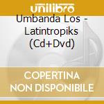 Umbanda Los - Latintropiks (Cd+Dvd) cd musicale di Umbanda Los
