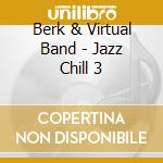 Berk & Virtual Band - Jazz Chill 3 cd musicale di Berk & the virtual band