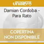 Damian Cordoba - Para Rato cd musicale di Cordoba Damian