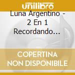 Luna Argentino - 2 En 1 Recordando Valses And A cd musicale di Luna Argentino